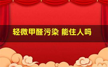 轻微甲醛污染 能住人吗